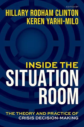 Inside the Situation Room co-edited by Columbia University Professors Keren Yarhi-Milo and Hillary Clinton